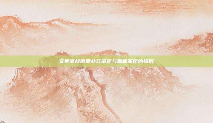 交通事故需要补充鉴定与重新鉴定的情形
