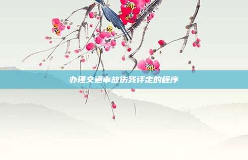 办理交通事故伤残评定的程序