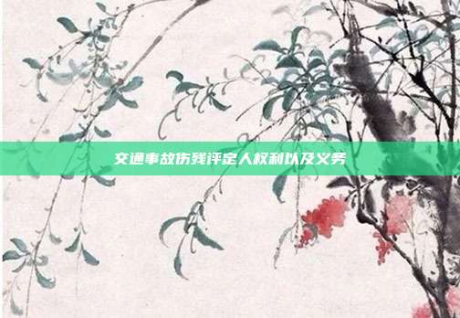 交通事故伤残评定人权利以及义务