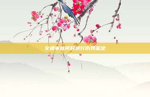 交通事故何时进行伤残鉴定