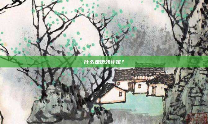什么是伤残评定?