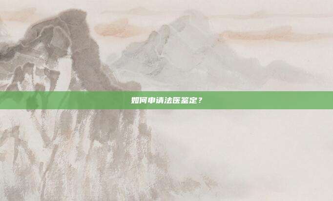 如何申请法医鉴定?