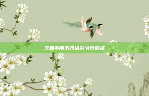 交通事帮伤残级别划分依据