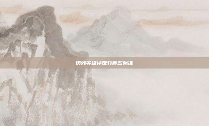 伤残等级评定有哪些标准