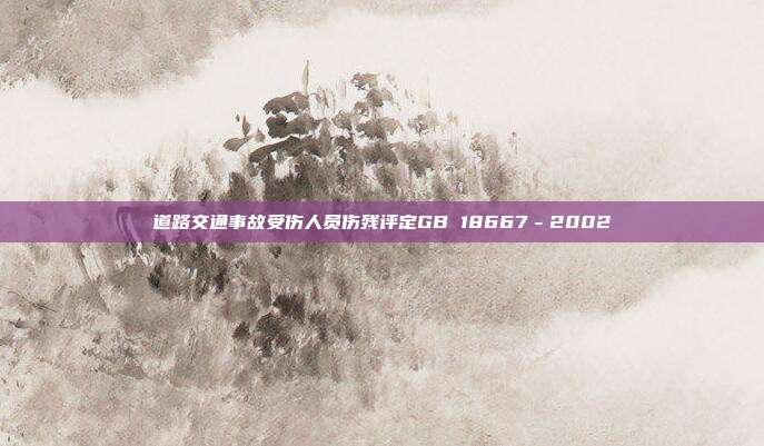 道路交通事故受伤人员伤残评定GB 18667-2002