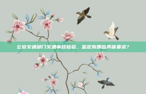 公安交通部门交通事故检验、鉴定有哪些具体要求?