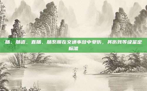 肠、肠道、直肠、肠系膜在交通事故中受伤,其伤残等级鉴定标准