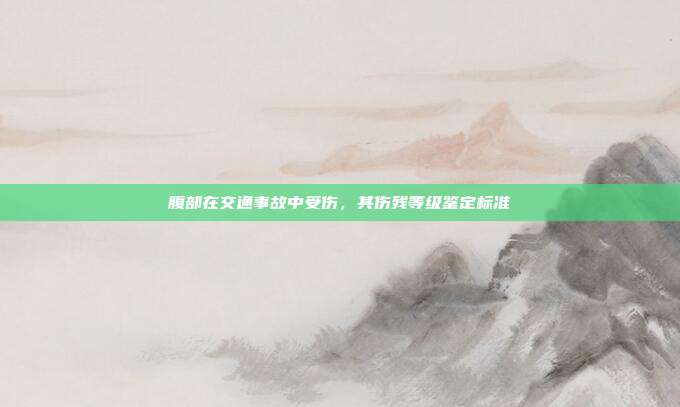 腹部在交通事故中受伤,其伤残等级鉴定标准