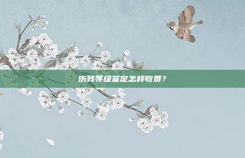 伤残等级鉴定怎样收费？