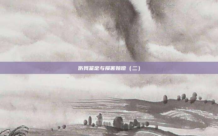 伤残鉴定与损害赔偿(二)