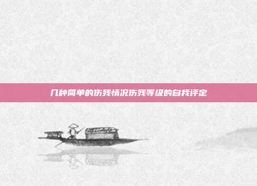 几种简单的伤残情况伤残等级的自我评定