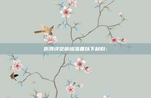 伤残评定前应准备以下材料: