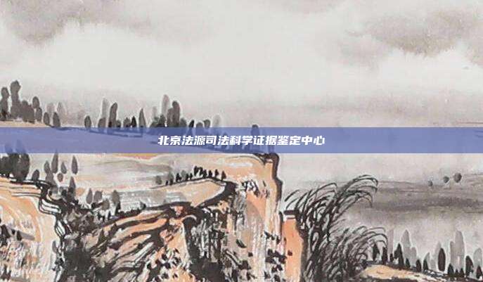 北京法源司法科学证据鉴定中心