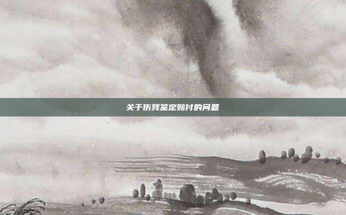 关于伤残鉴定赔付的问题