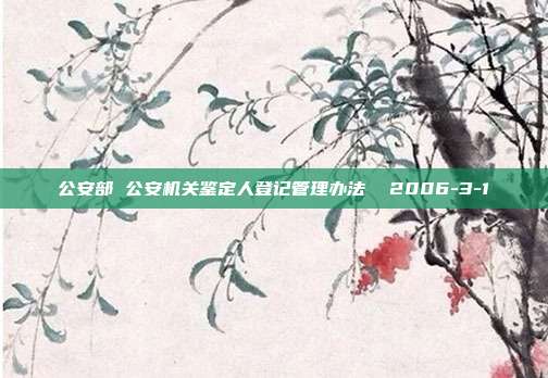 公安部 公安机关鉴定人登记管理办法 2006-3-1