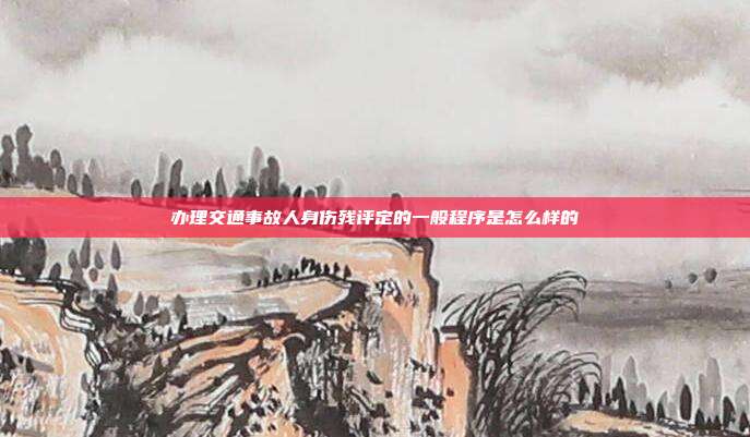 办理交通事故人身伤残评定的一般程序是怎么样的
