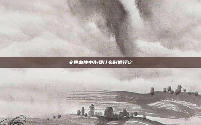 交通事故中伤残什么时候评定