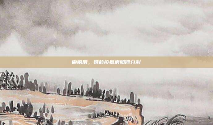 离婚后,婚前按揭房如何分割