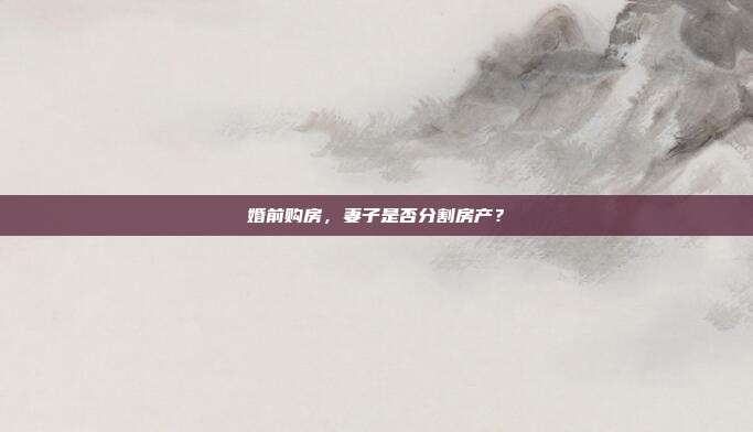 婚前购房,妻子是否分割房产?