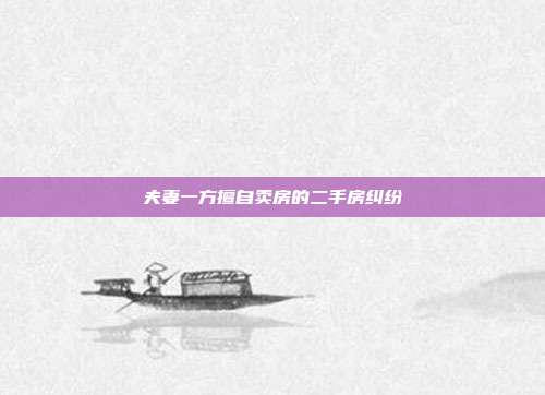 夫妻一方擅自卖房的二手房纠纷