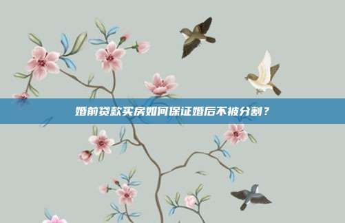 婚前贷款买房如何保证婚后不被分割?
