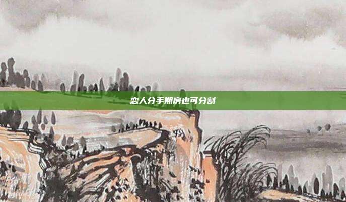 恋人分手期房也可分割