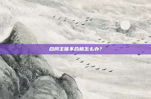 合同主体不合格怎么办?