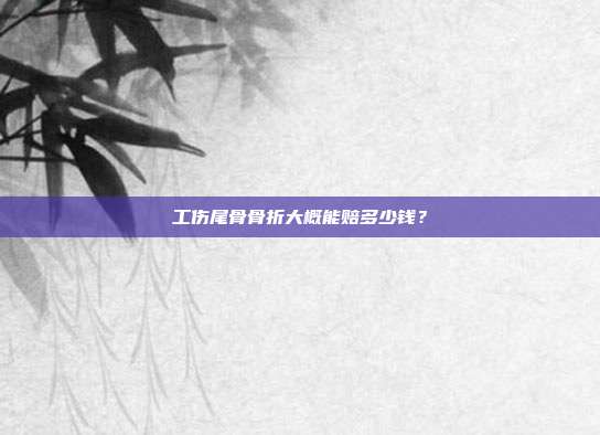 工伤尾骨骨折大概能赔多少钱?