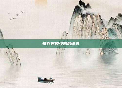 特许连锁经营的概念