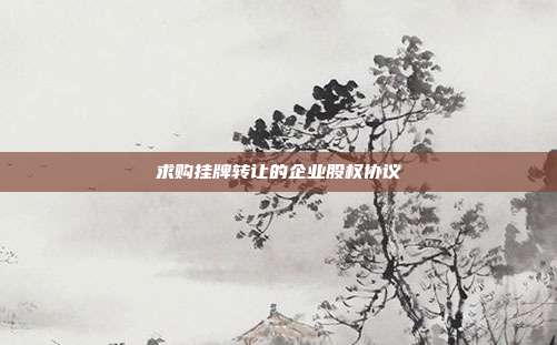 求购挂牌转让的企业股权协议