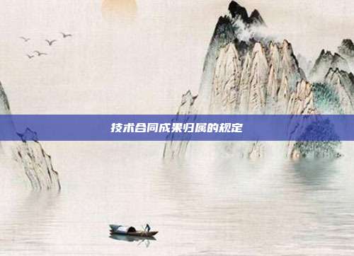 技术合同成果归属的规定
