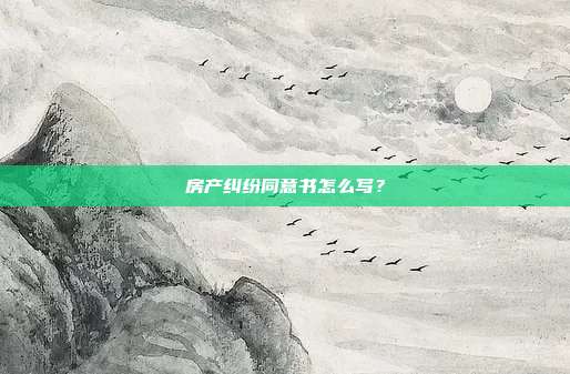 房产纠纷同意书怎么写?
