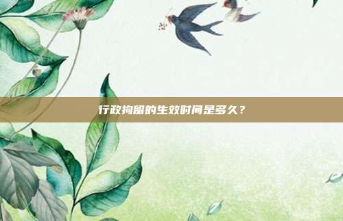 行政拘留的生效时间是多久?