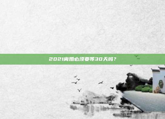 2021离婚必须要等30天吗?