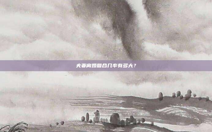 夫妻离婚复合几率有多大?