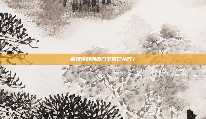 离婚冷静期厦门是否已执行?