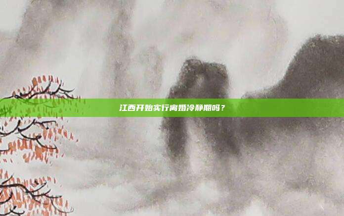 江西开始实行离婚冷静期吗?