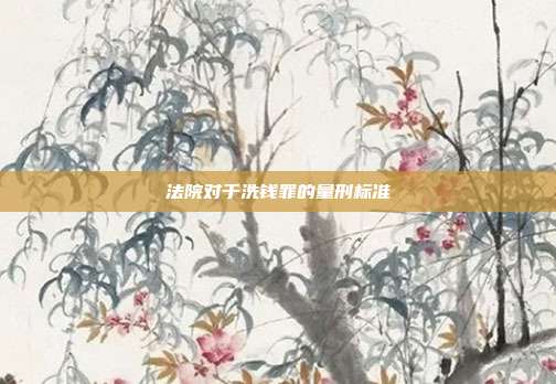 法院对于洗钱罪的量刑标准