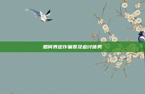 如何界定诈骗罪及追讨债务