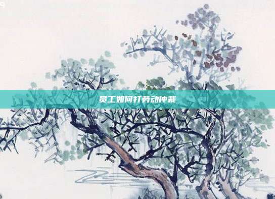 员工如何打劳动仲裁
