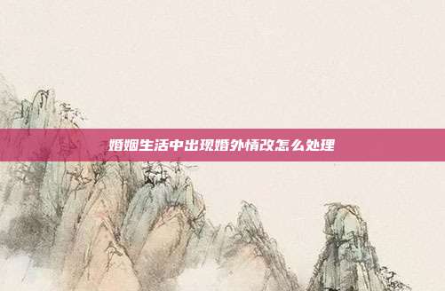 婚姻生活中出现婚外情改怎么处理