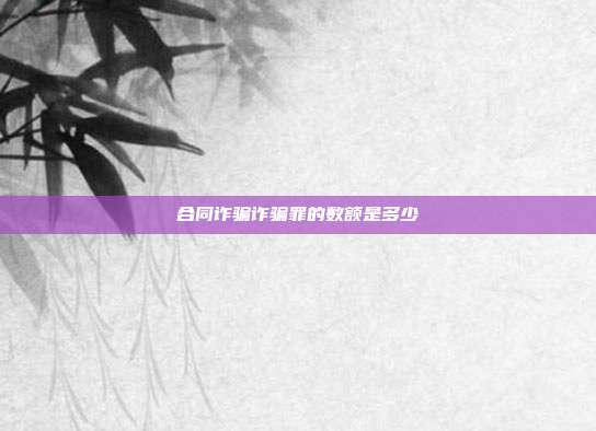 合同诈骗诈骗罪的数额是多少