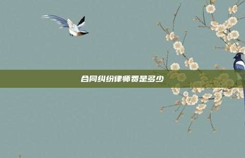合同纠纷律师费是多少