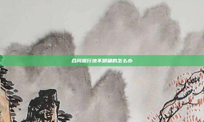 合同履行地不明确的怎么办