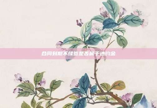 合同到期不续签是否属于违约金