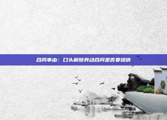 合同事由：口头解除劳动合同是否要提供