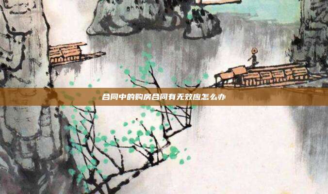 合同中的购房合同有无效应怎么办