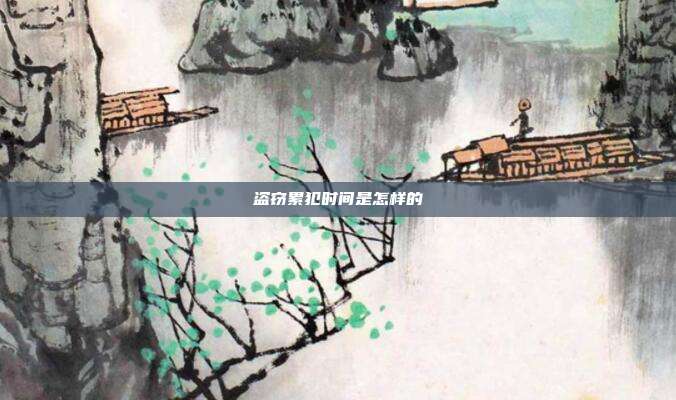 盗窃累犯时间是怎样的