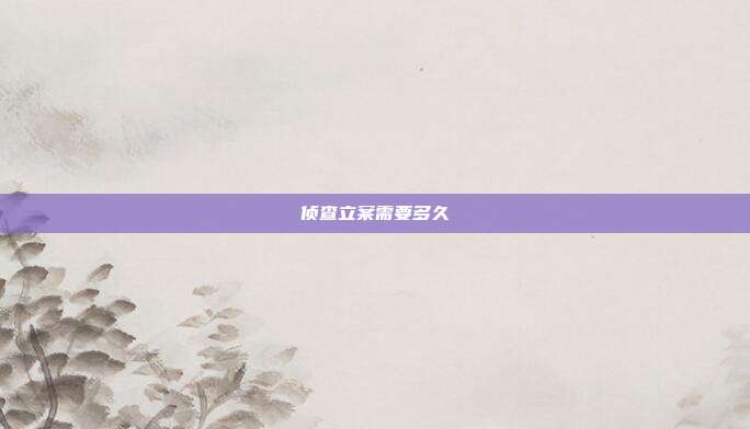 侦查立案需要多久