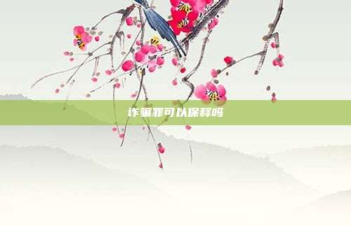 诈骗罪可以保释吗